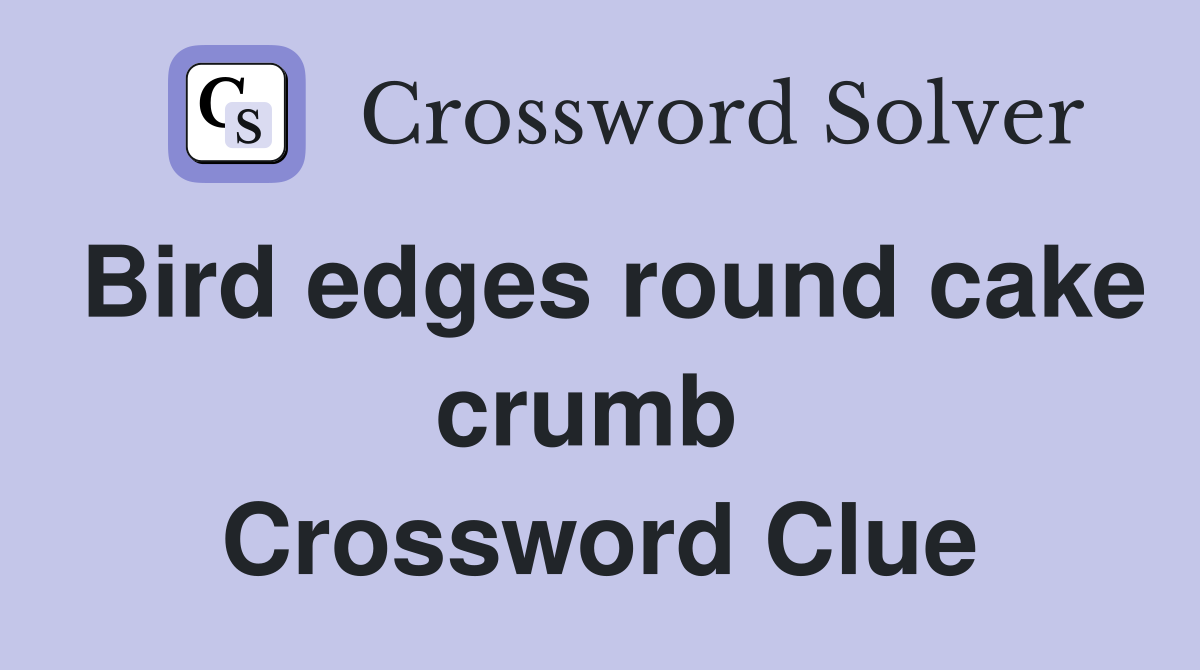 Bird edges round cake crumb  Crossword Clue
