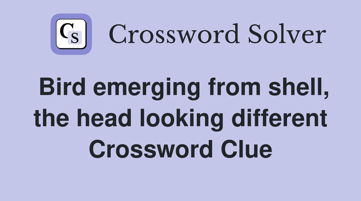 Bird emerging from shell, the head looking different Crossword Clue