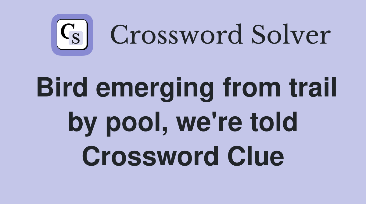 Bird emerging from trail by pool, we're told Crossword Clue