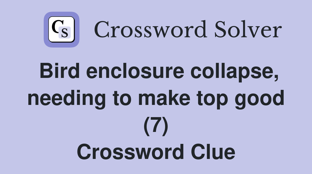 Bird enclosure collapse, needing to make top good (7) Crossword Clue