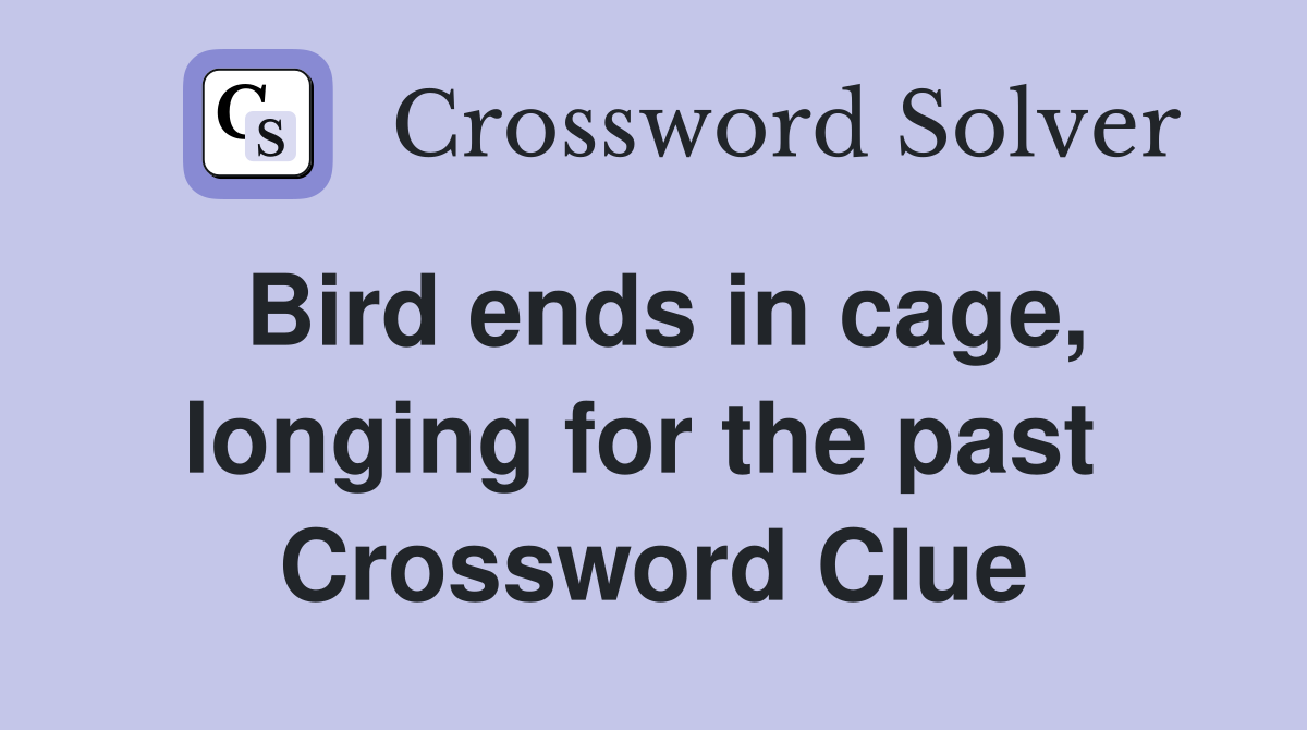 Bird ends in cage, longing for the past  Crossword Clue