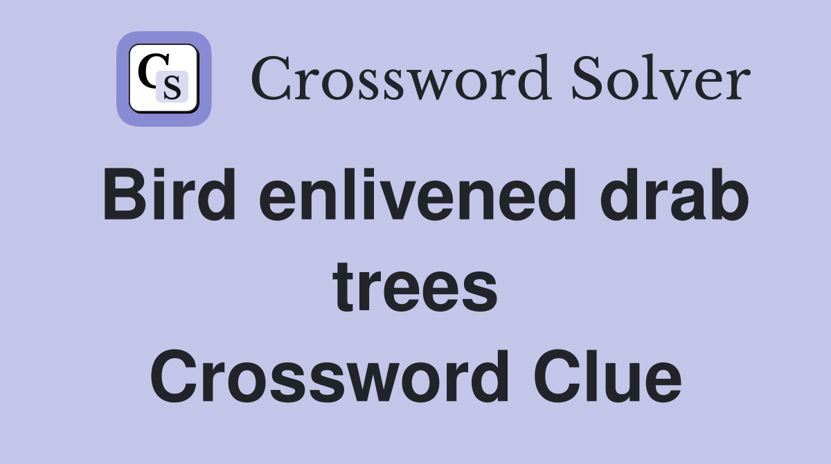 Bird enlivened drab trees Crossword Clue