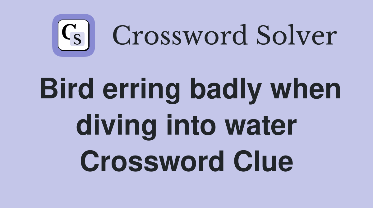 Bird erring badly when diving into water Crossword Clue