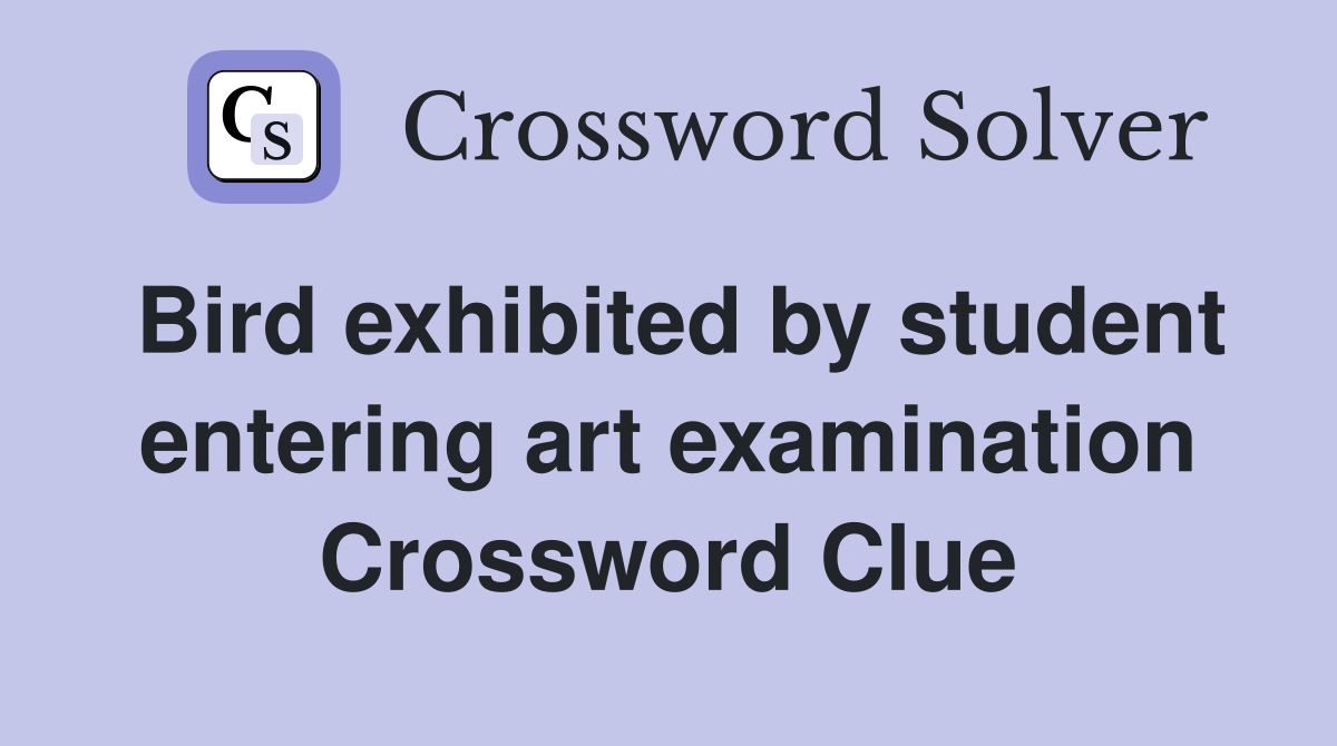 Bird exhibited by student entering art examination Crossword Clue