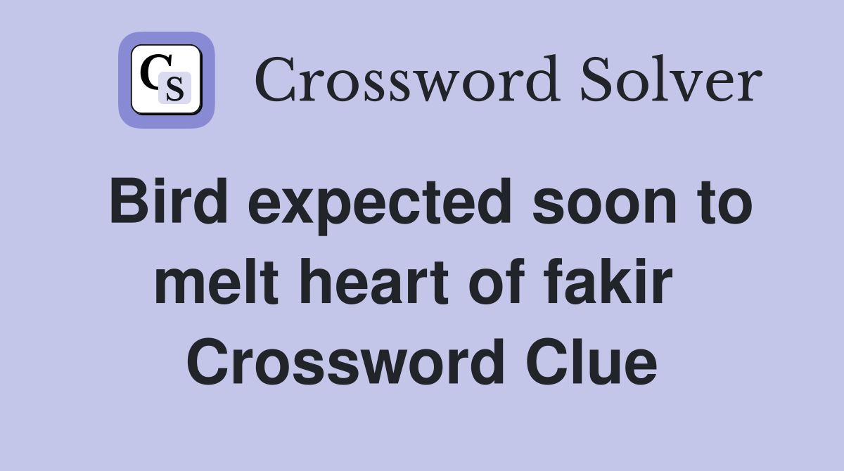 Bird expected soon to melt heart of fakir  Crossword Clue