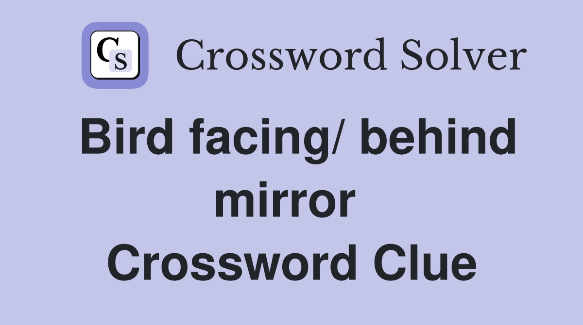 Bird facing/ behind mirror  Crossword Clue