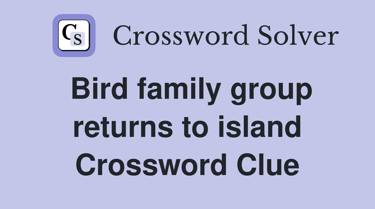 Bird family group returns to island Crossword Clue
