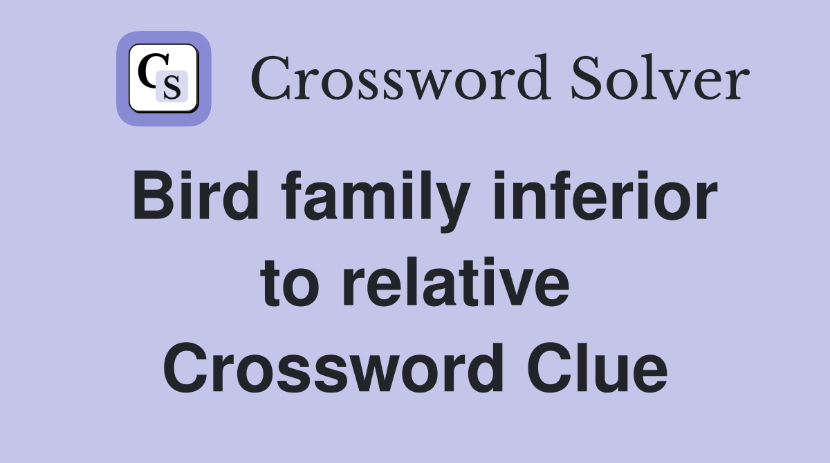 Bird family inferior to relative Crossword Clue