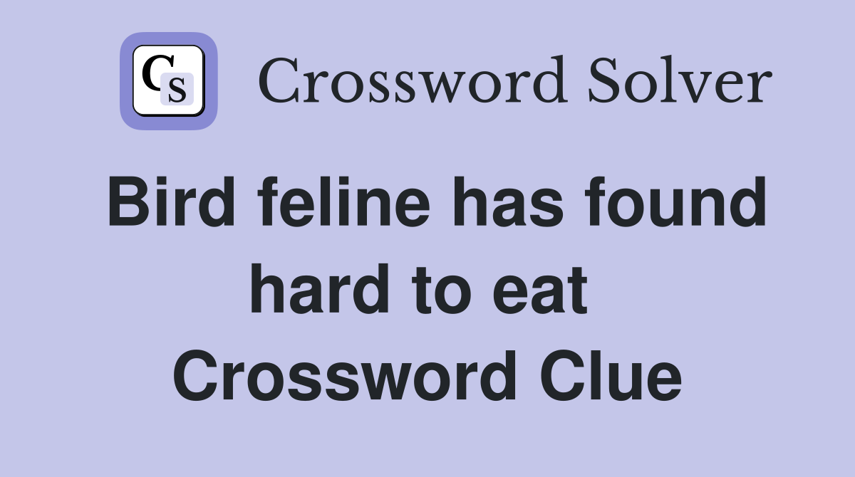 Bird feline has found hard to eat  Crossword Clue