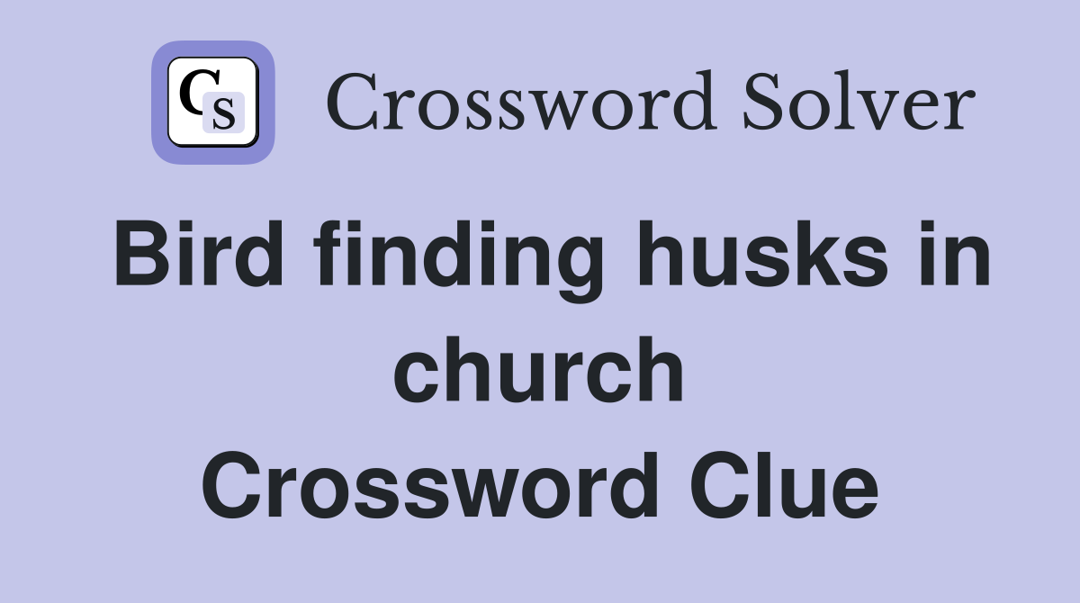 Bird finding husks in church Crossword Clue