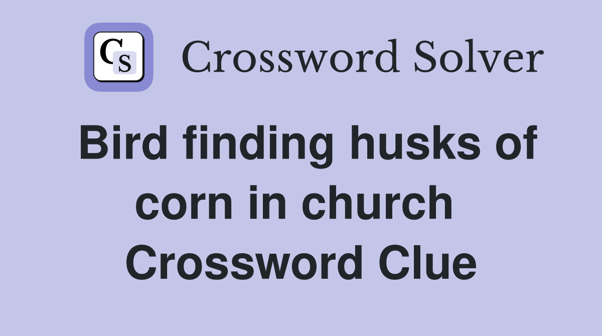 Bird finding husks of corn in church  Crossword Clue