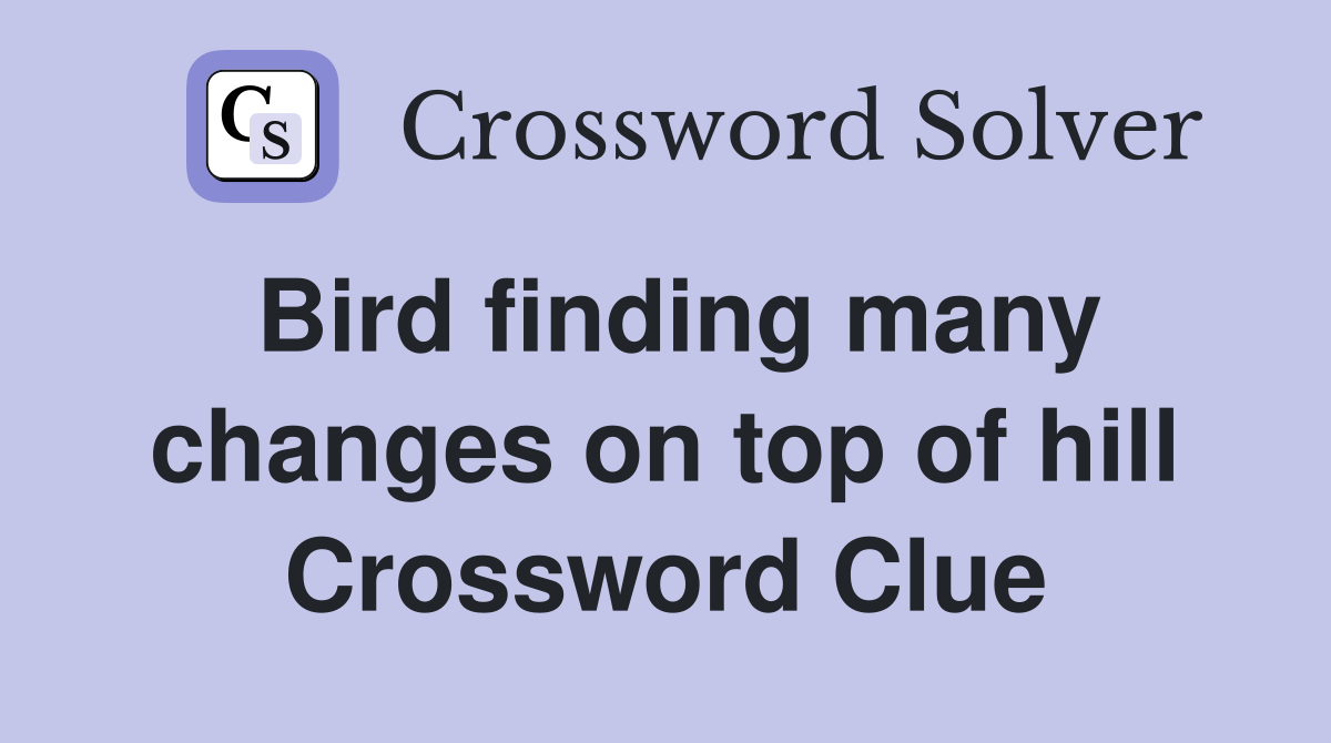 Bird finding many changes on top of hill Crossword Clue
