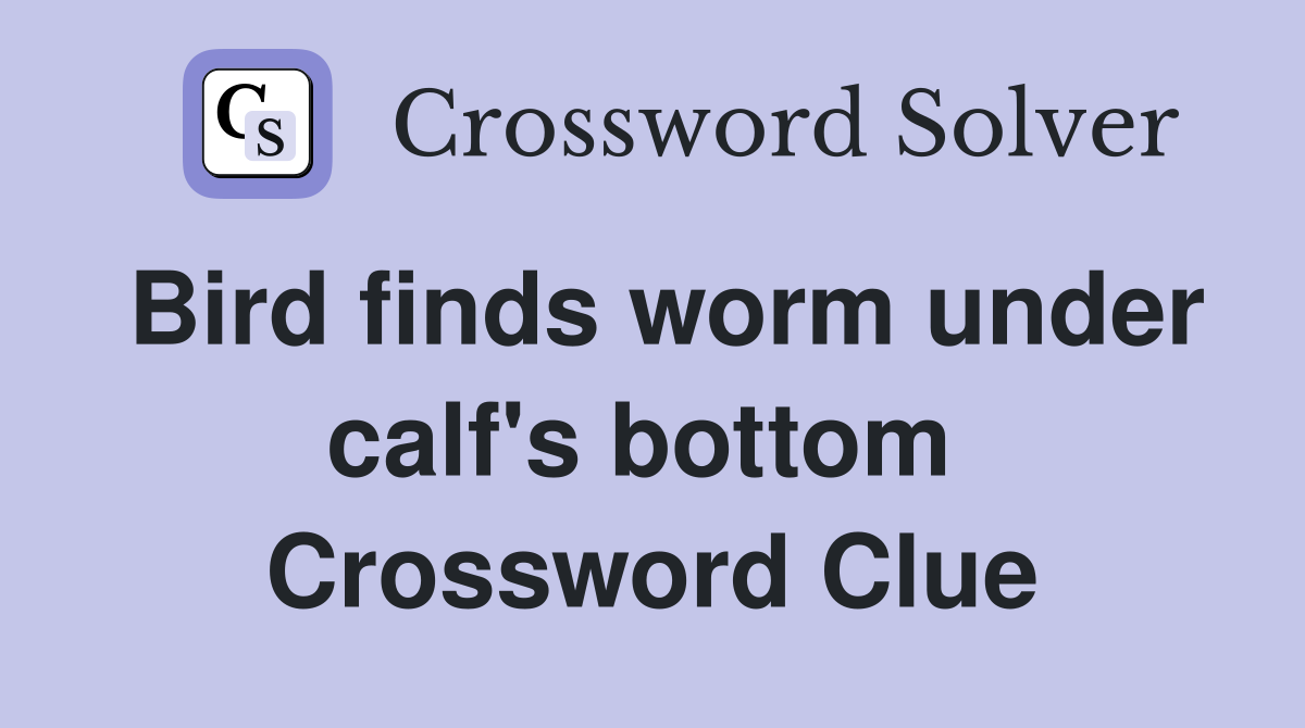 Bird finds worm under calf's bottom  Crossword Clue