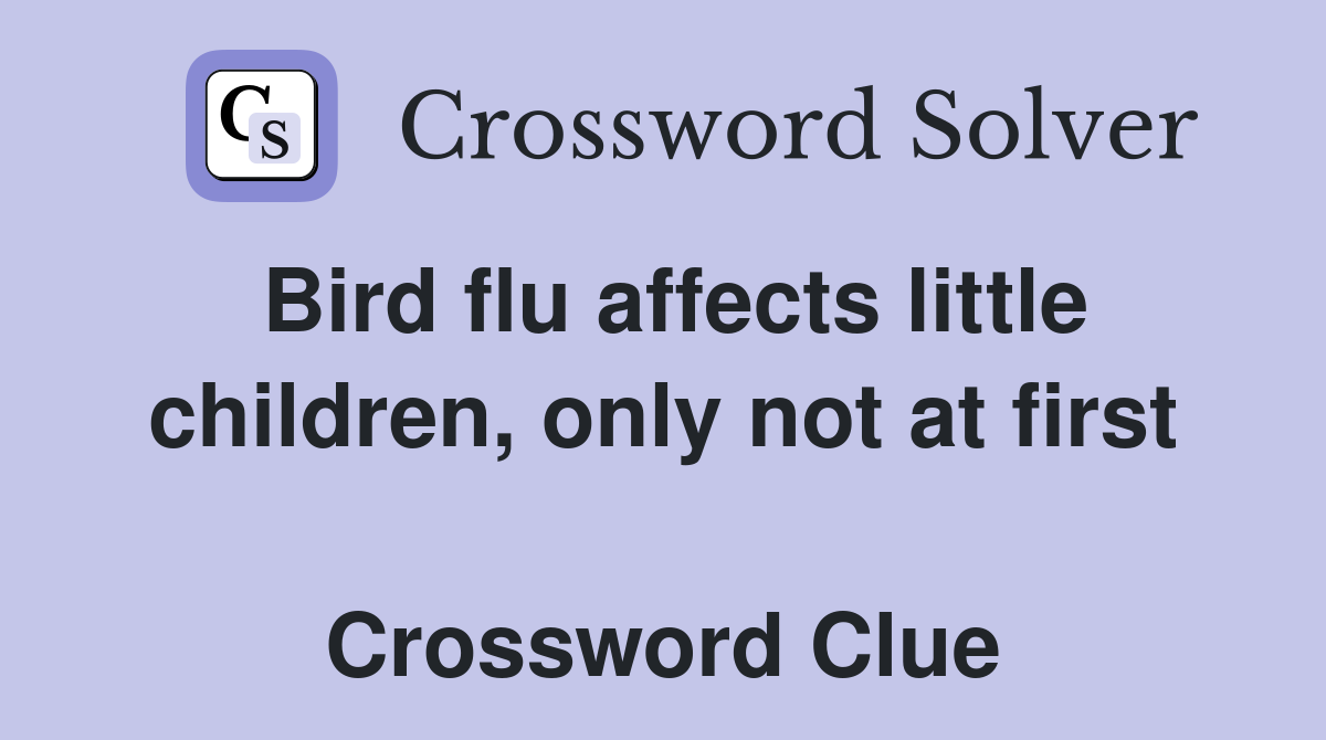 Bird flu affects little children, only not at first  Crossword Clue
