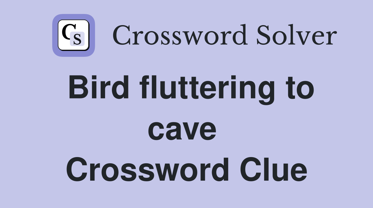 Bird fluttering to cave  Crossword Clue