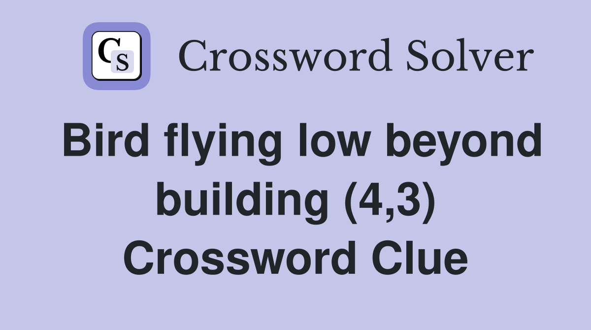 Bird flying low beyond building (4,3) Crossword Clue