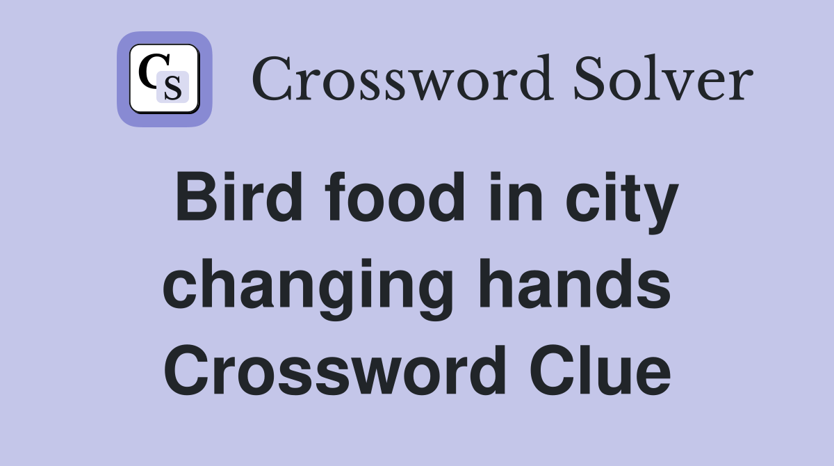 Bird food in city changing hands Crossword Clue