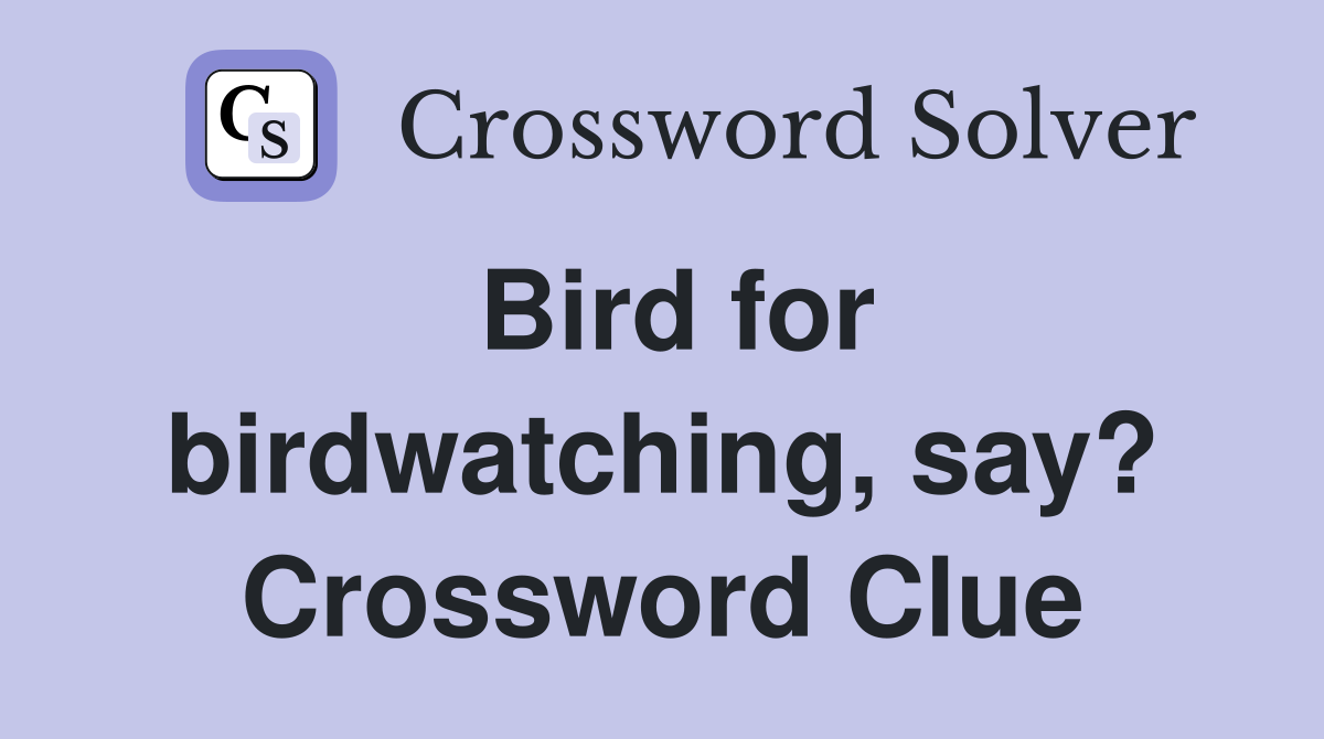 Bird for birdwatching, say? Crossword Clue