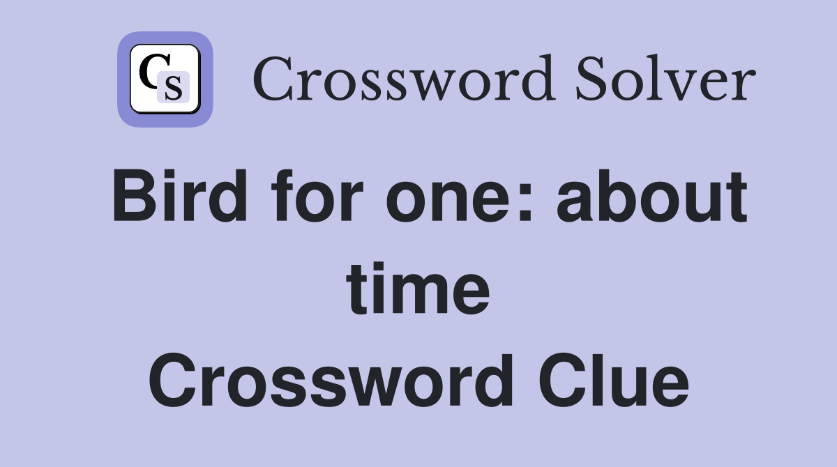 Bird for one: about time Crossword Clue
