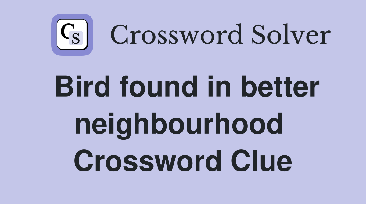 Bird found in better neighbourhood  Crossword Clue