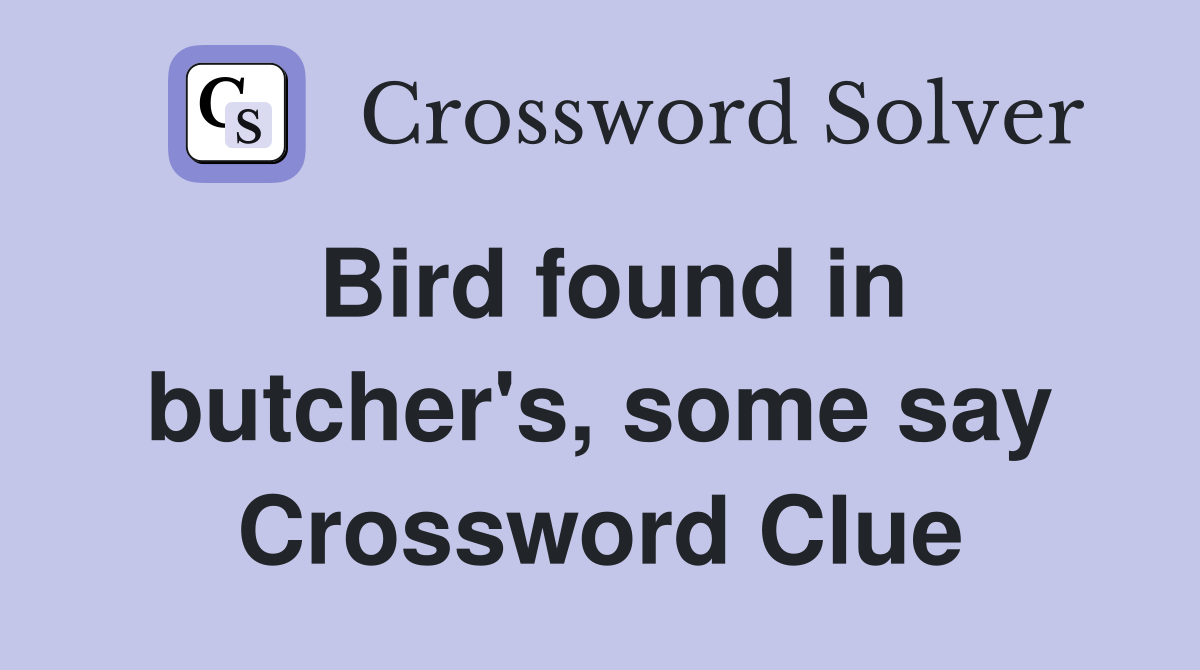 Bird found in butcher's, some say Crossword Clue