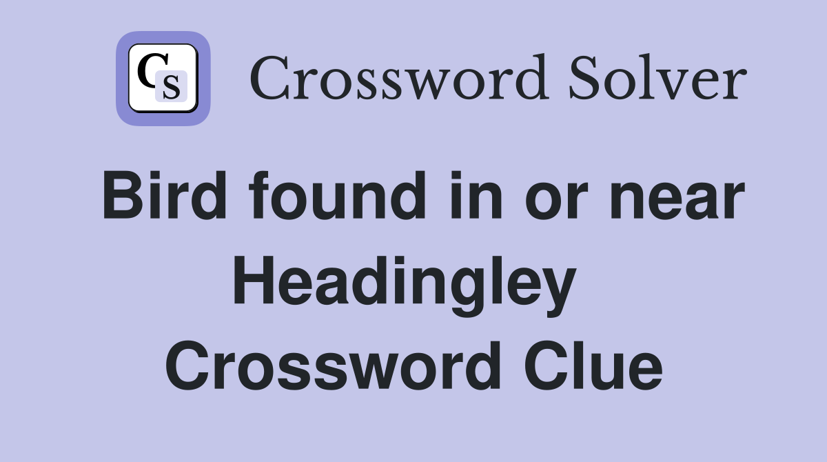 Bird found in or near Headingley  Crossword Clue