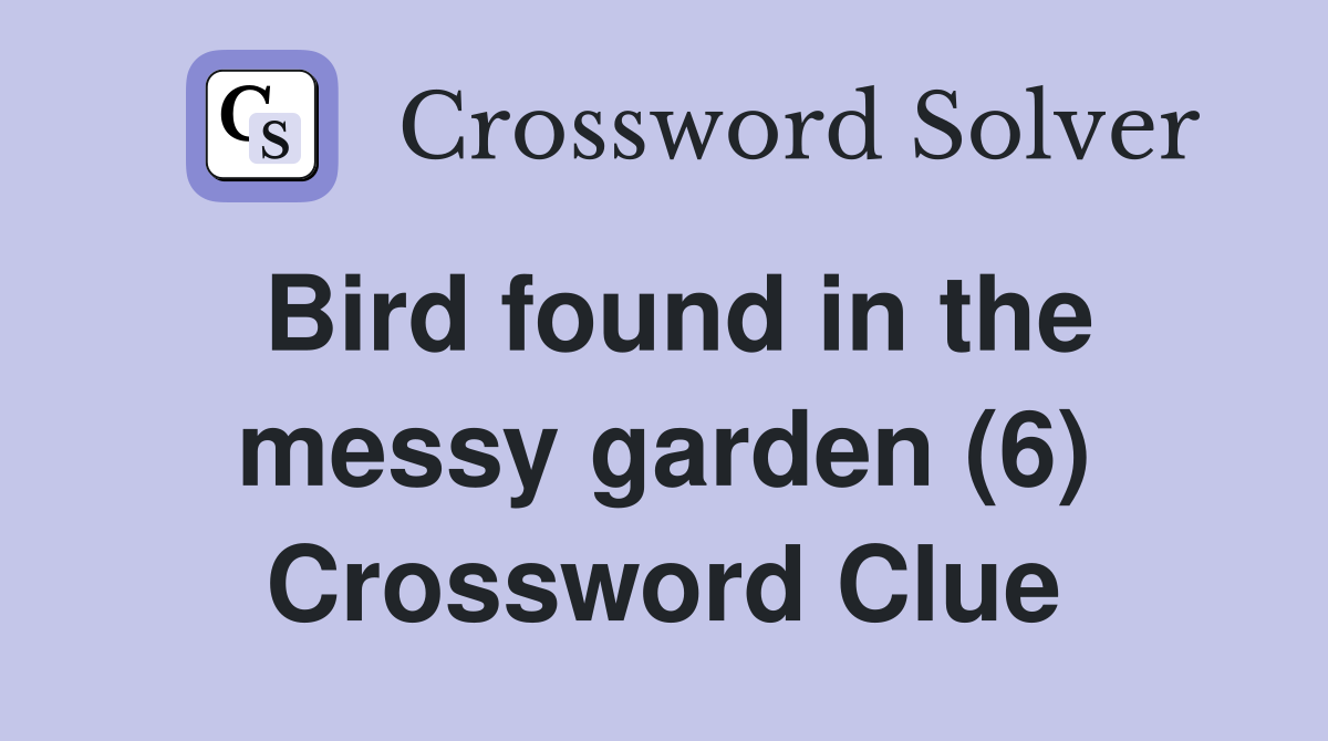 Bird found in the messy garden (6) Crossword Clue