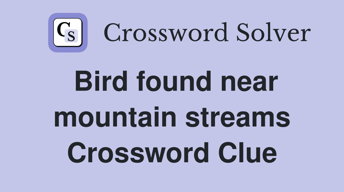 Bird found near mountain streams Crossword Clue