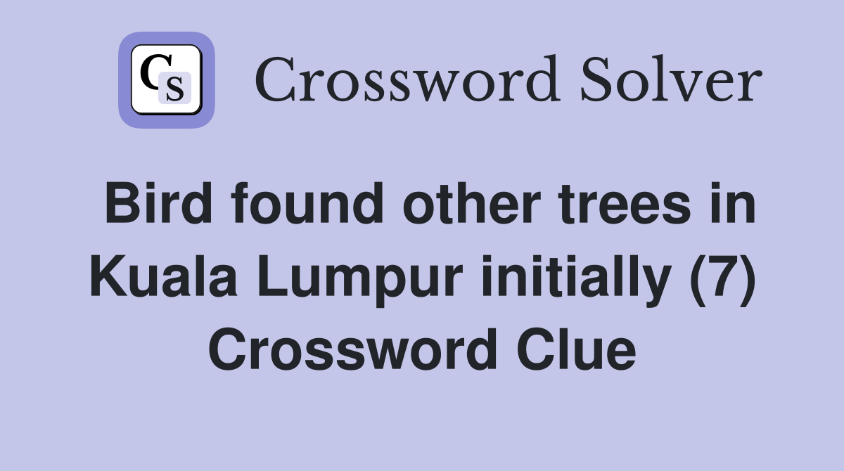 Bird found other trees in Kuala Lumpur initially (7) Crossword Clue