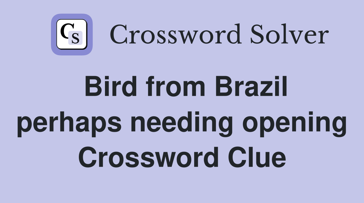 Bird from Brazil perhaps needing opening Crossword Clue