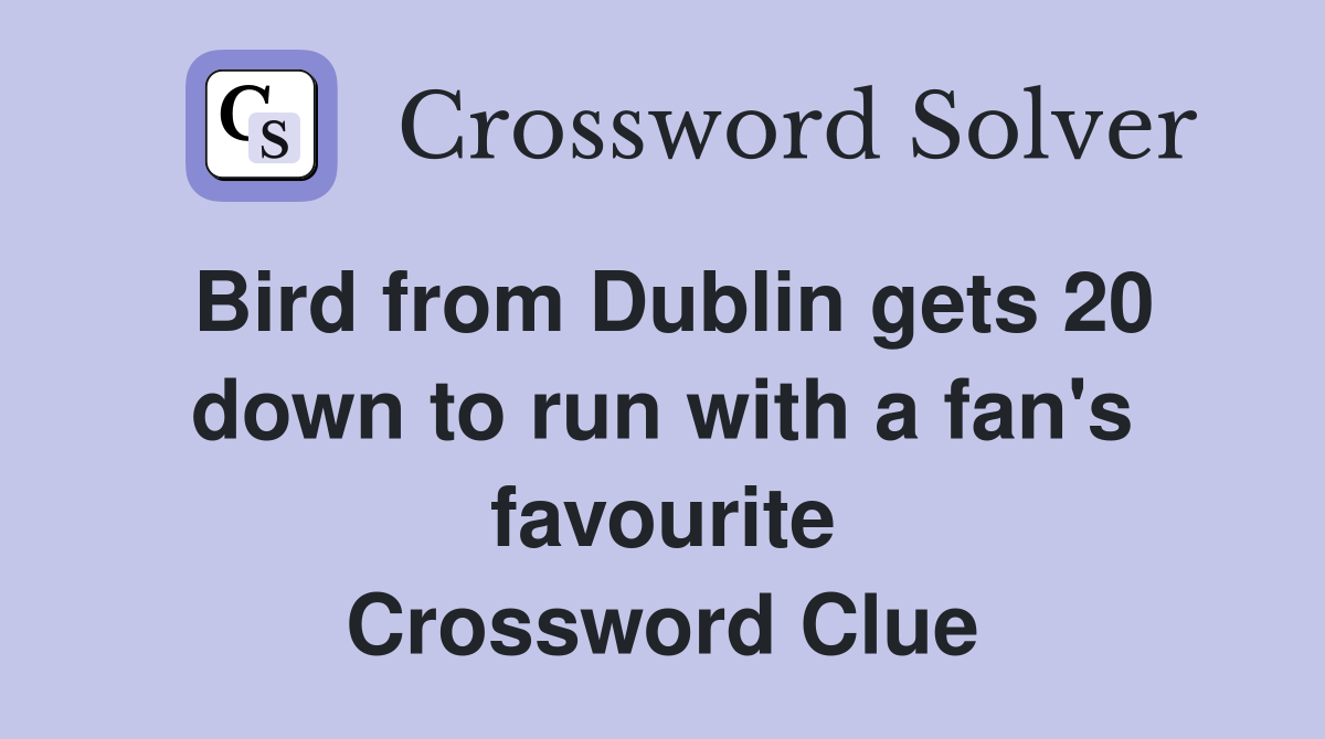 Bird from Dublin gets 20 down to run with a fan's favourite Crossword Clue