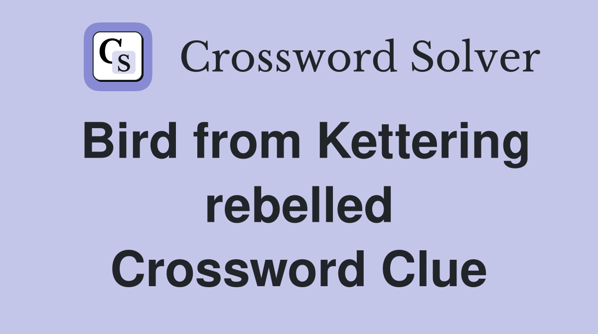 Bird from Kettering rebelled Crossword Clue