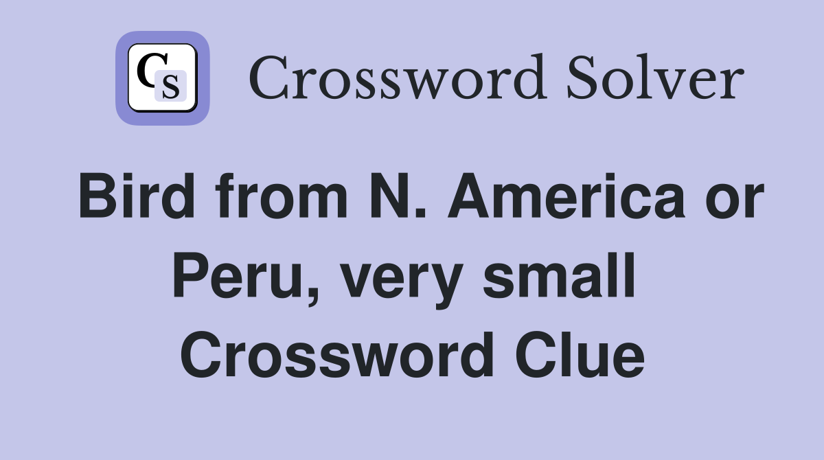 Bird from N. America or Peru, very small  Crossword Clue
