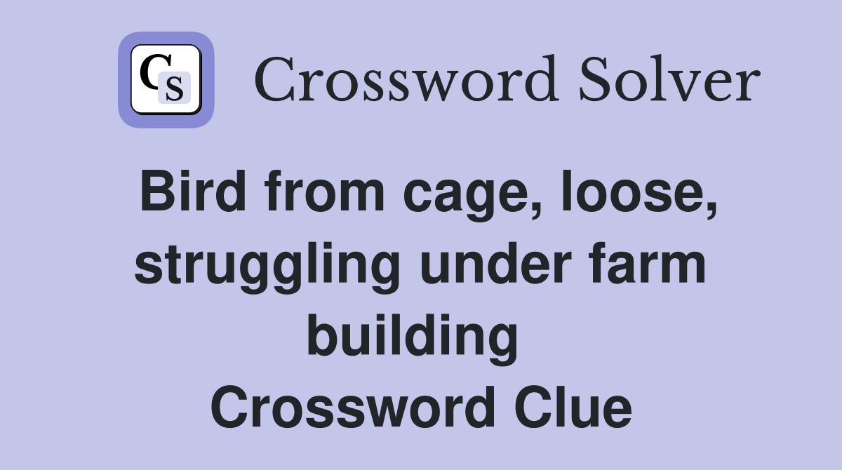 Bird from cage, loose, struggling under farm building  Crossword Clue