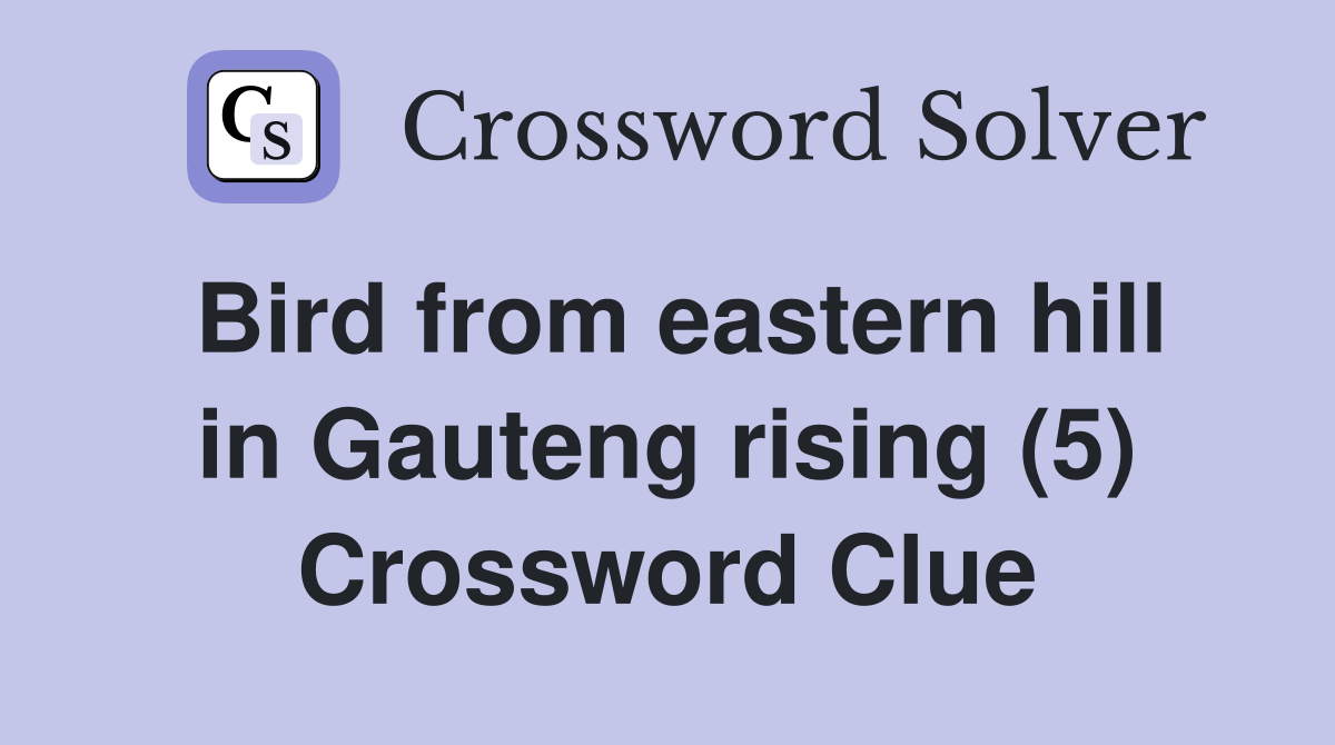 Bird from eastern hill in Gauteng rising (5) Crossword Clue