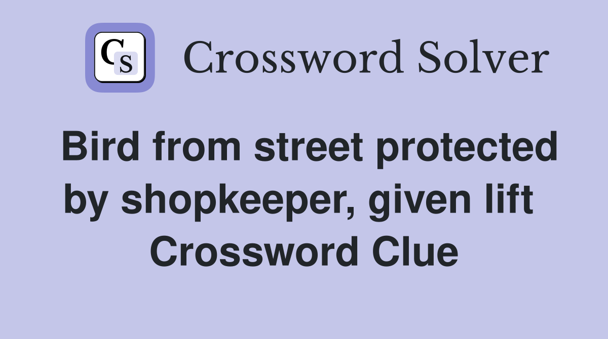Bird from street protected by shopkeeper, given lift  Crossword Clue