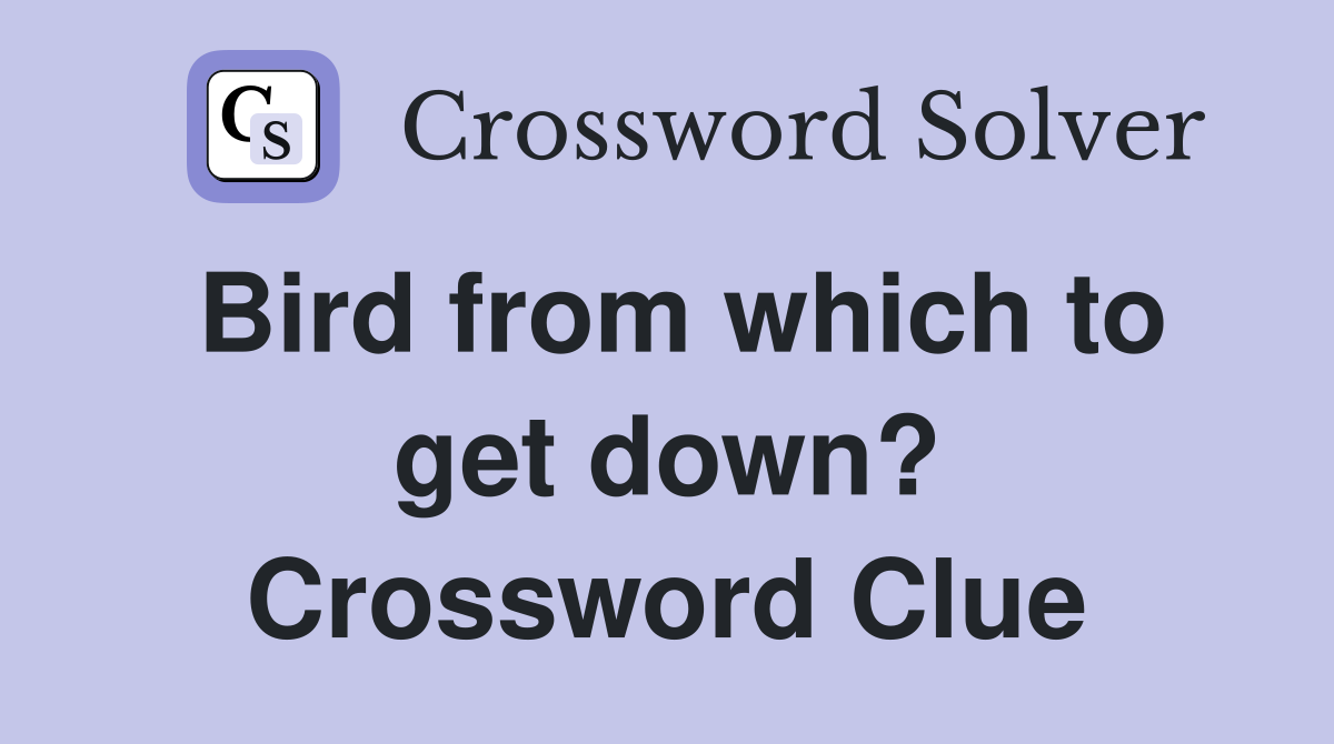 Bird from which to get down? Crossword Clue