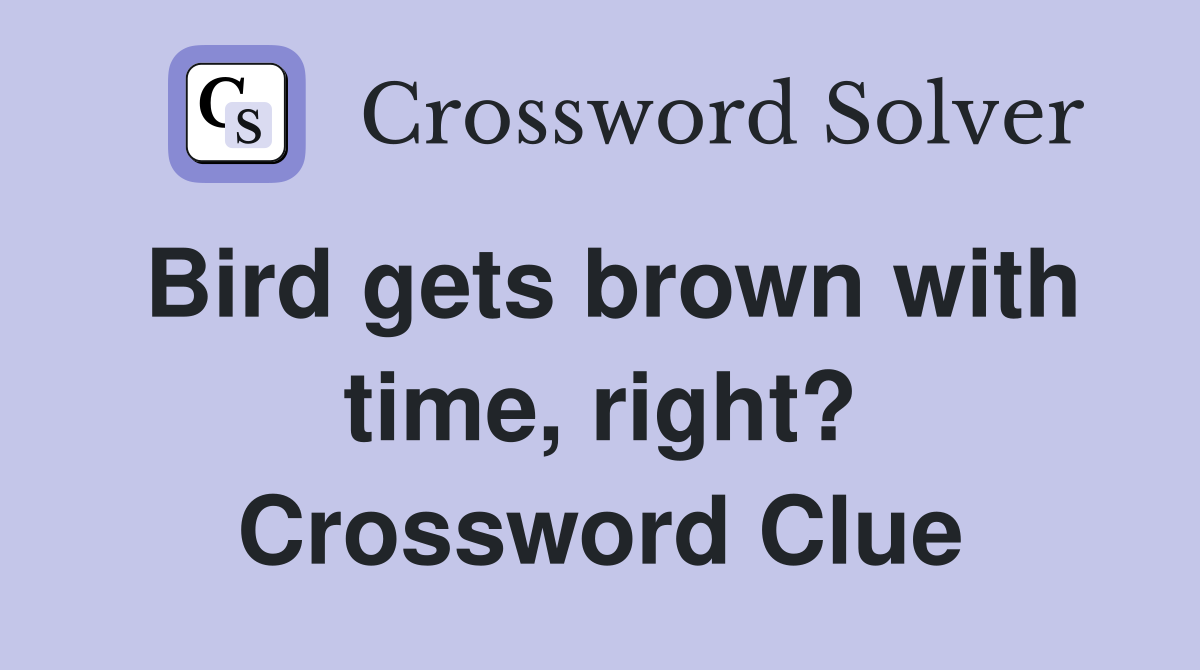 Bird gets brown with time, right? Crossword Clue