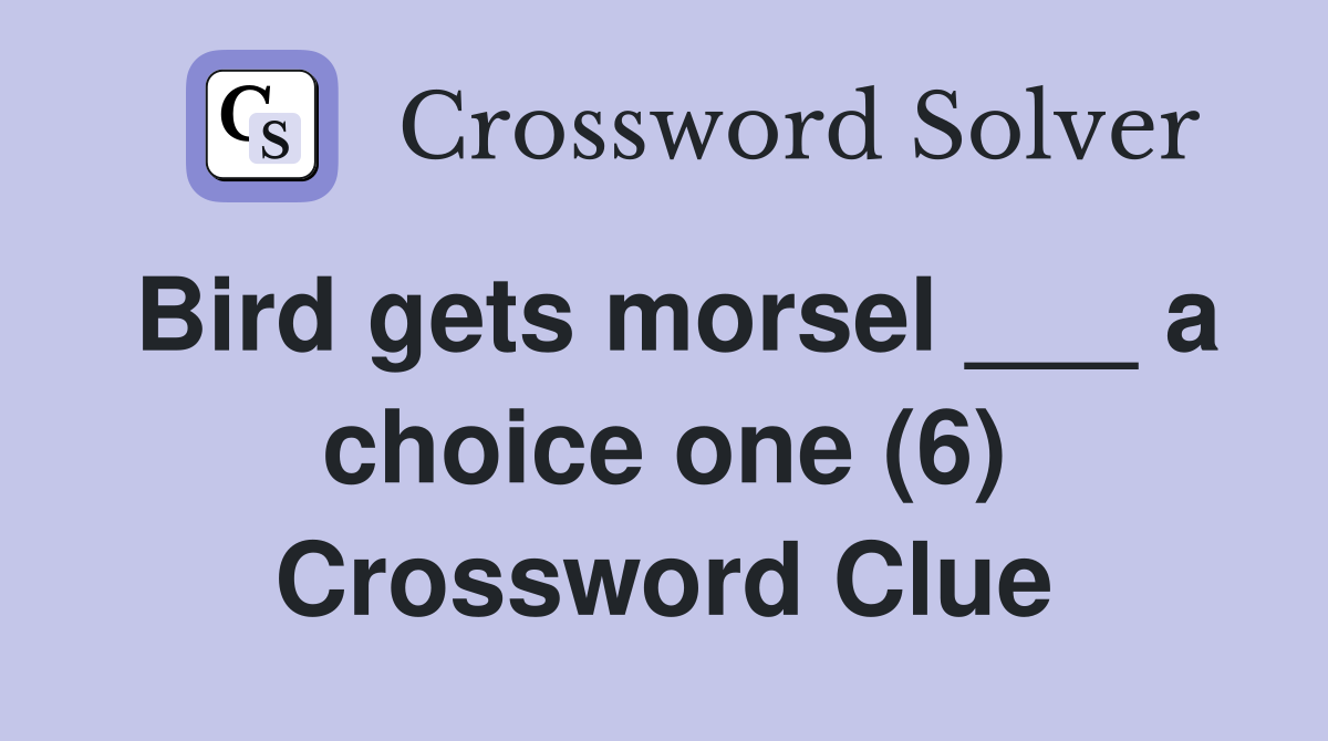Bird gets morsel ___ a choice one (6) Crossword Clue