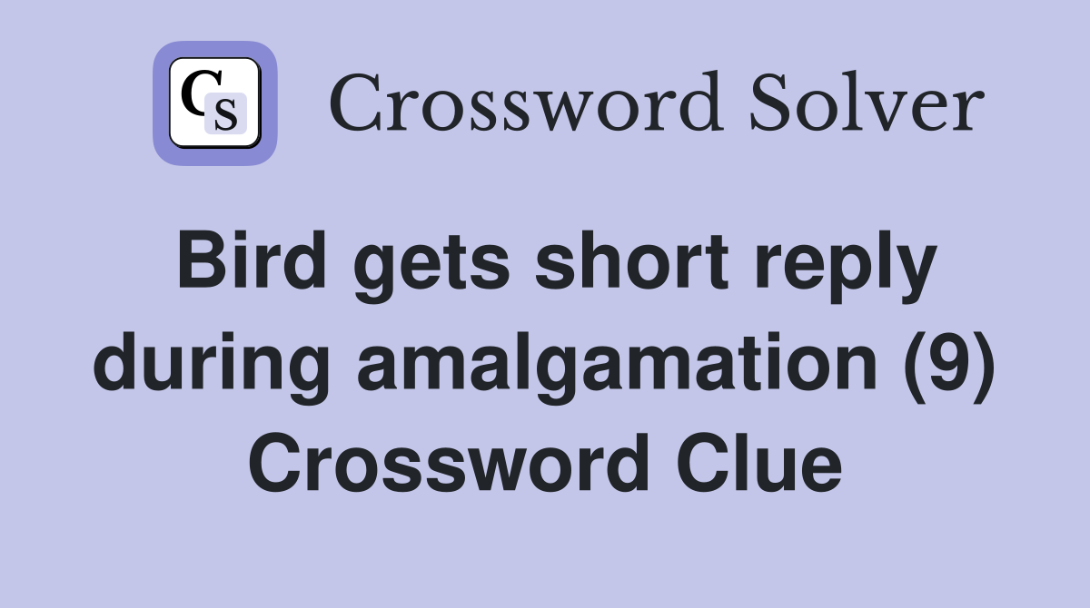 Bird gets short reply during amalgamation (9) Crossword Clue