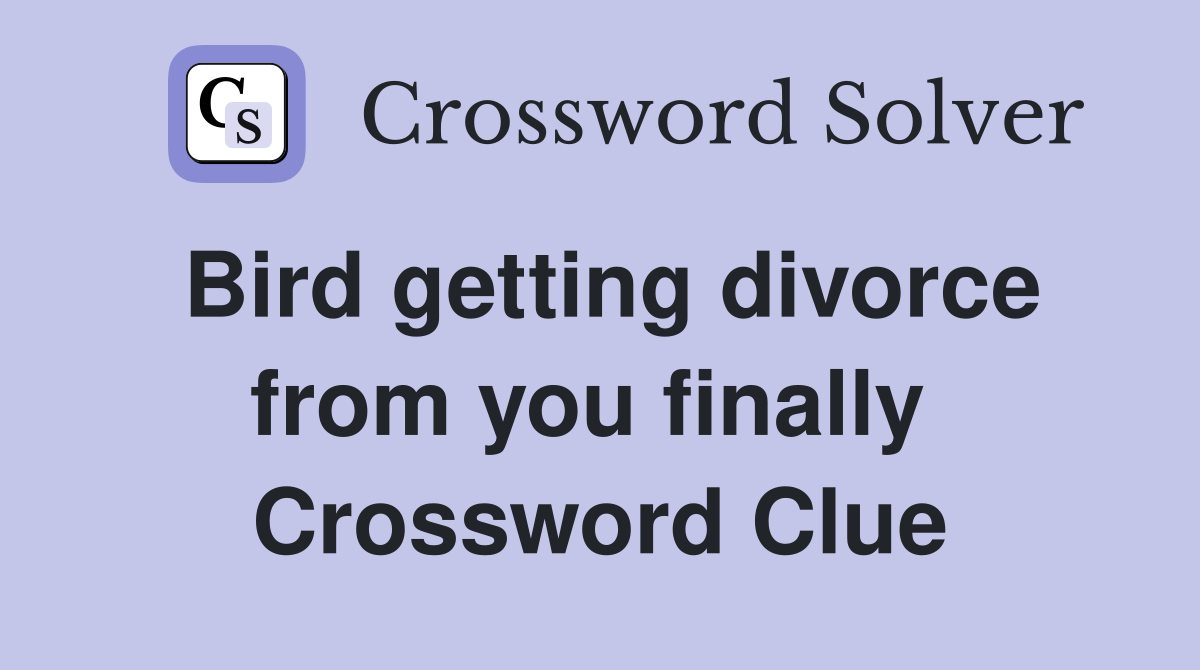 Bird getting divorce from you finally  Crossword Clue