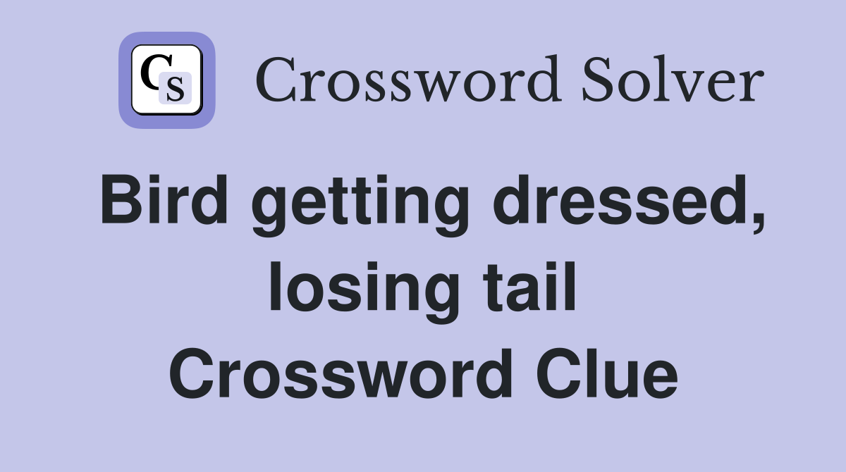Bird getting dressed, losing tail Crossword Clue