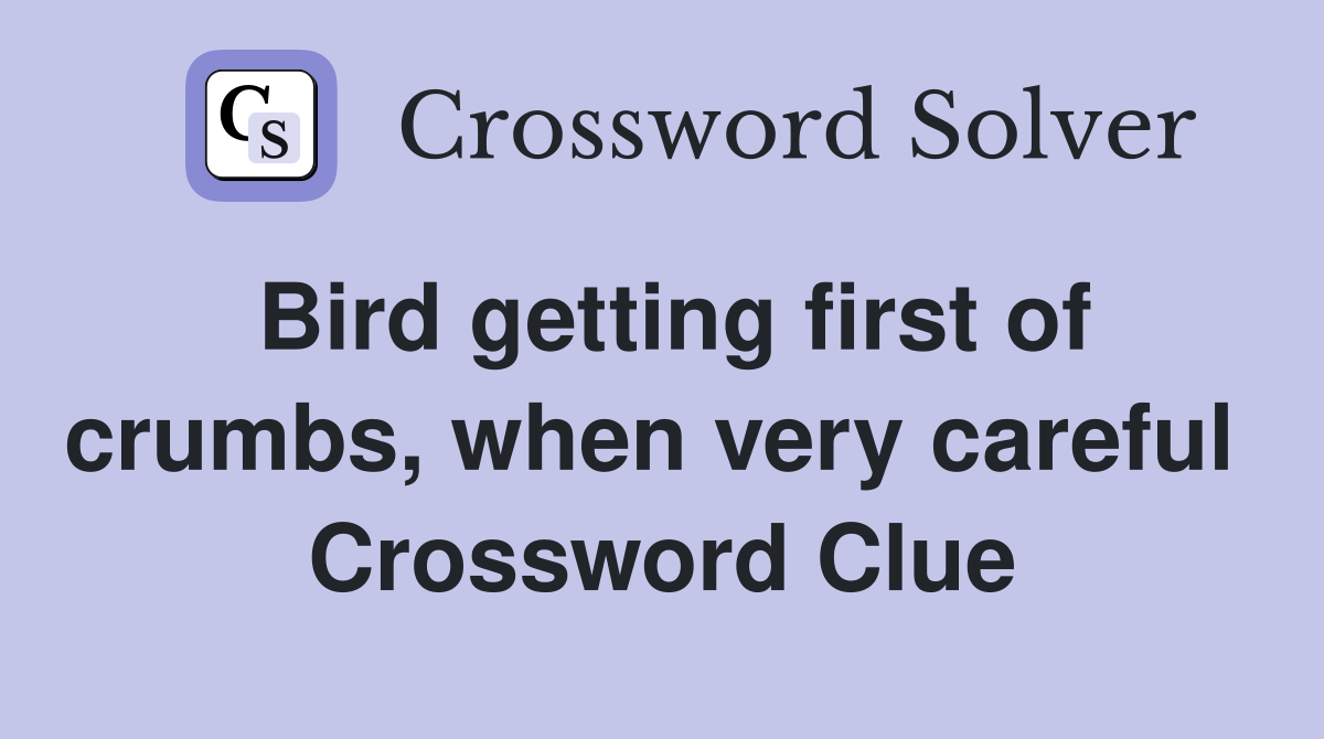 Bird getting first of crumbs, when very careful  Crossword Clue