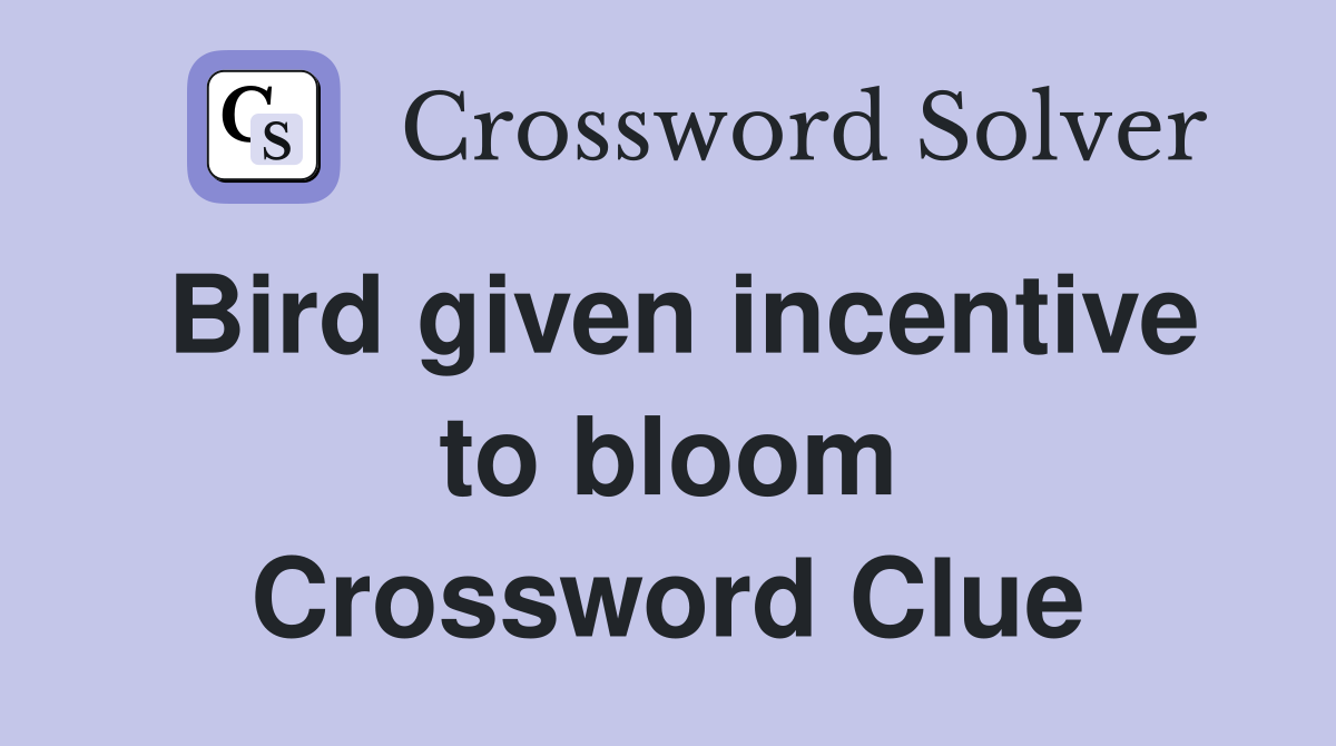 Bird given incentive to bloom Crossword Clue