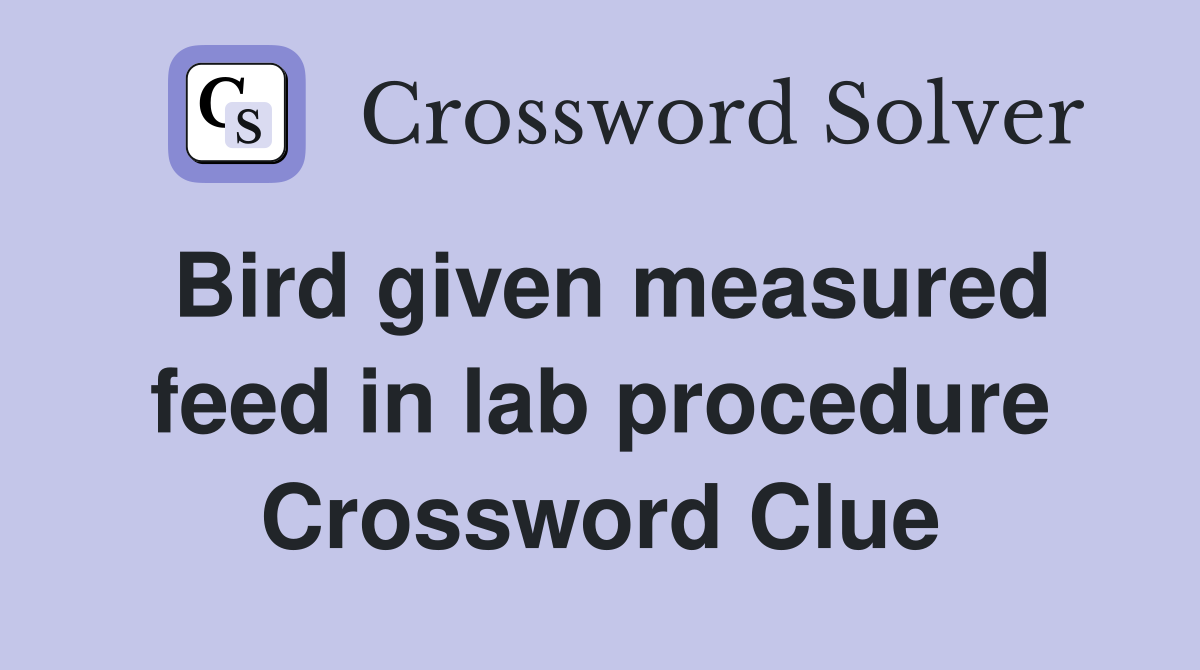 Bird given measured feed in lab procedure Crossword Clue