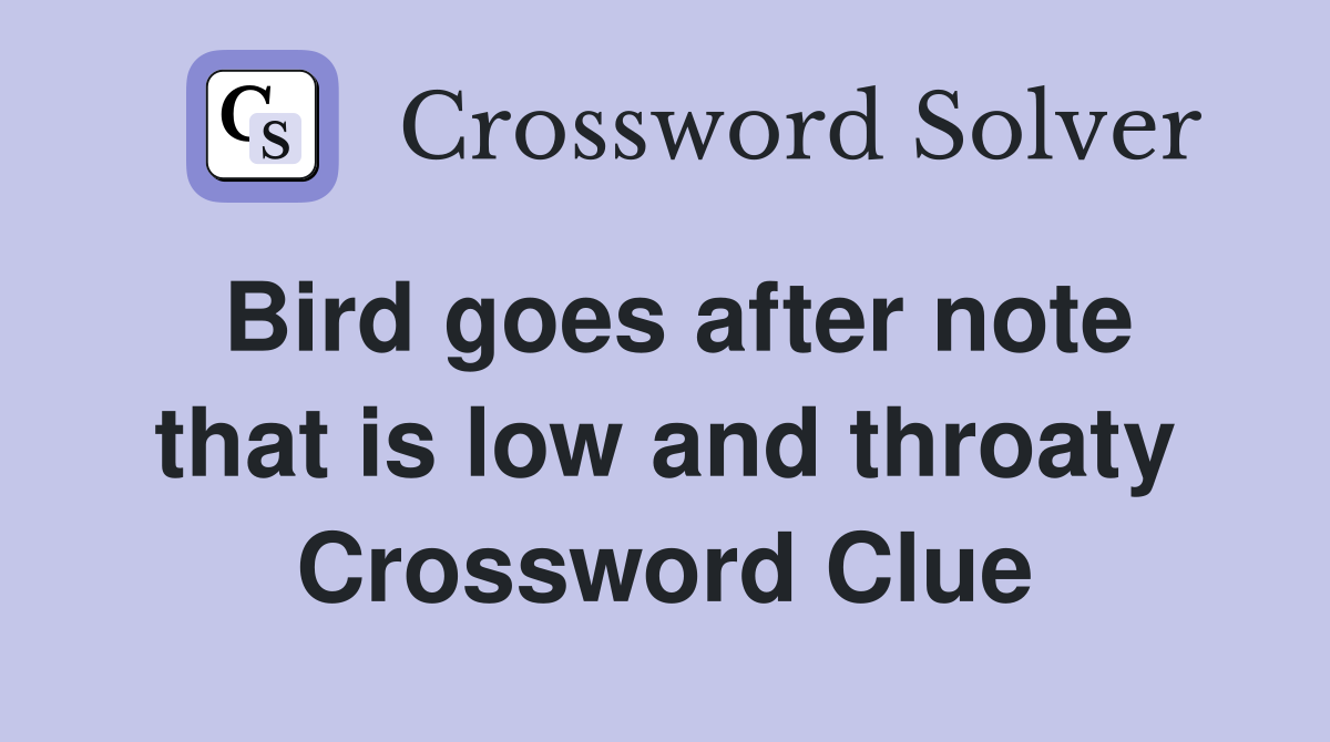 Bird goes after note that is low and throaty Crossword Clue