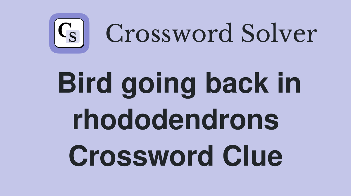 Bird going back in rhododendrons Crossword Clue
