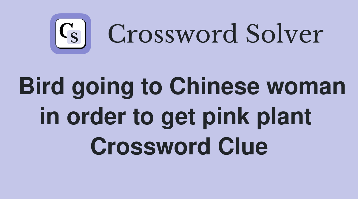 Bird going to Chinese woman in order to get pink plant  Crossword Clue