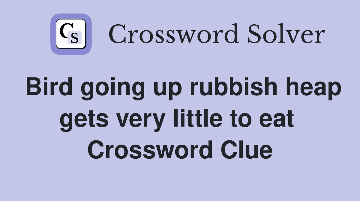 Bird going up rubbish heap gets very little to eat  Crossword Clue
