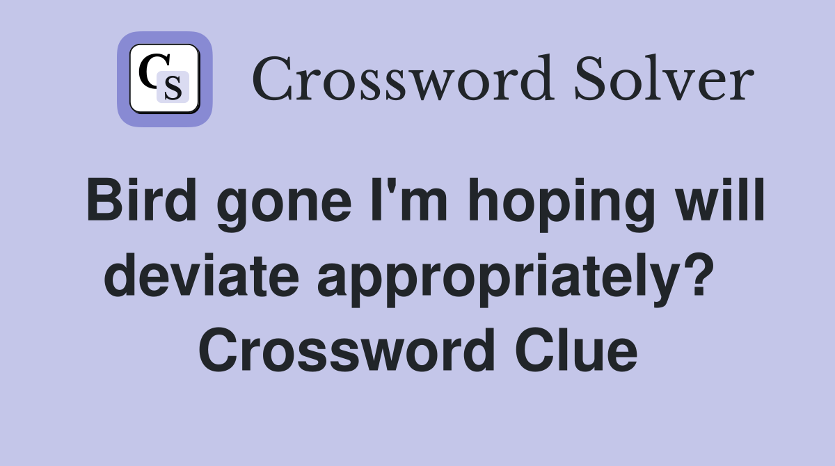 Bird gone I'm hoping will deviate appropriately?  Crossword Clue